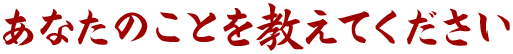 あなたのことを教えてください
